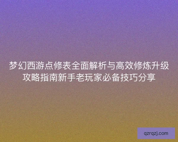 梦幻西游点修表全面解析与高效修炼升级攻略指南新手老玩家必备技巧分享