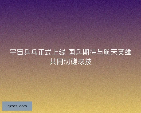 宇宙乒乓正式上线 国乒期待与航天英雄共同切磋球技