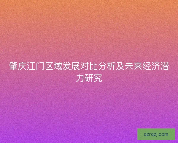 肇庆江门区域发展对比分析及未来经济潜力研究